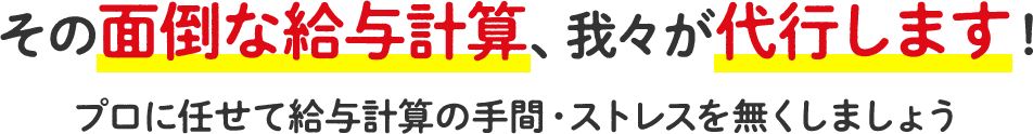 その面倒な給与計算、我々が代行します！