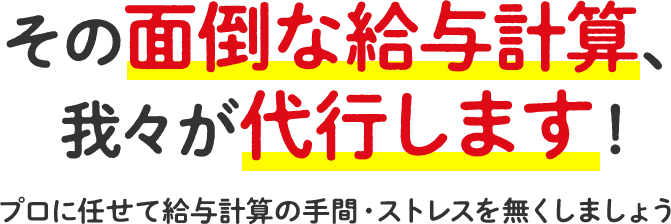 その面倒な給与計算、我々が代行します！