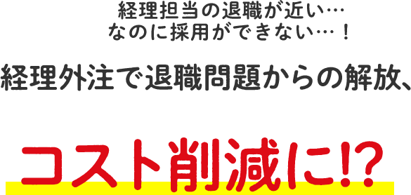 経理外注で退職問題からの解放、実は経理は外注したほうが安くなる？コスト削減に！？