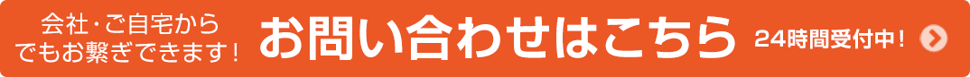 会社・ご自宅からでもお繋ぎできます！お問い合わせはこちら24時間受付中！